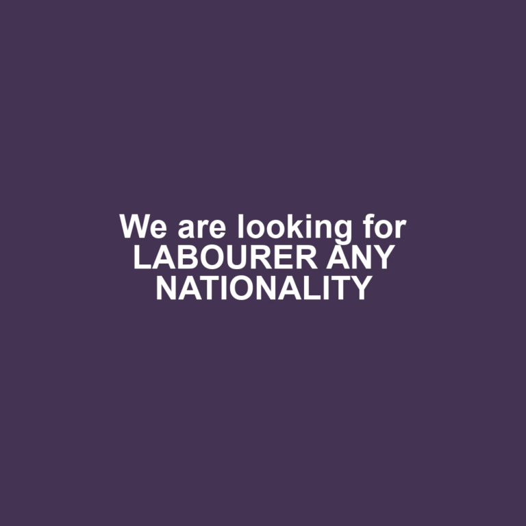 We are looking for LABOURER ANY NATIONALITY